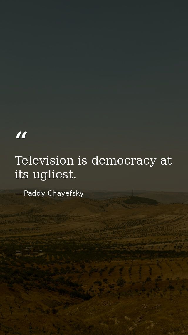 Television is democracy at its ugliest. — Paddy Chayefsky
