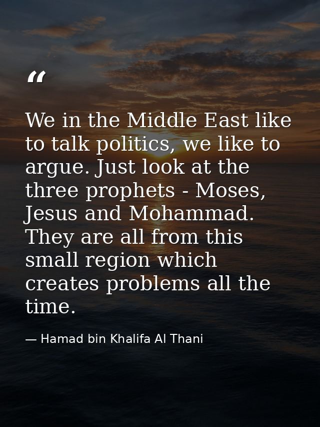We in the Middle East like to talk politics, we like to argue. Just look at the three prophets - Moses, Jesus and Mohamm — Hamad bin Khalifa Al Thani