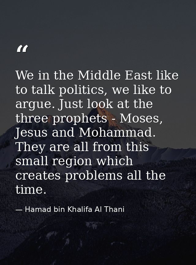 We in the Middle East like to talk politics, we like to argue. Just look at the three prophets - Moses, Jesus and Mohamm — Hamad bin Khalifa Al Thani