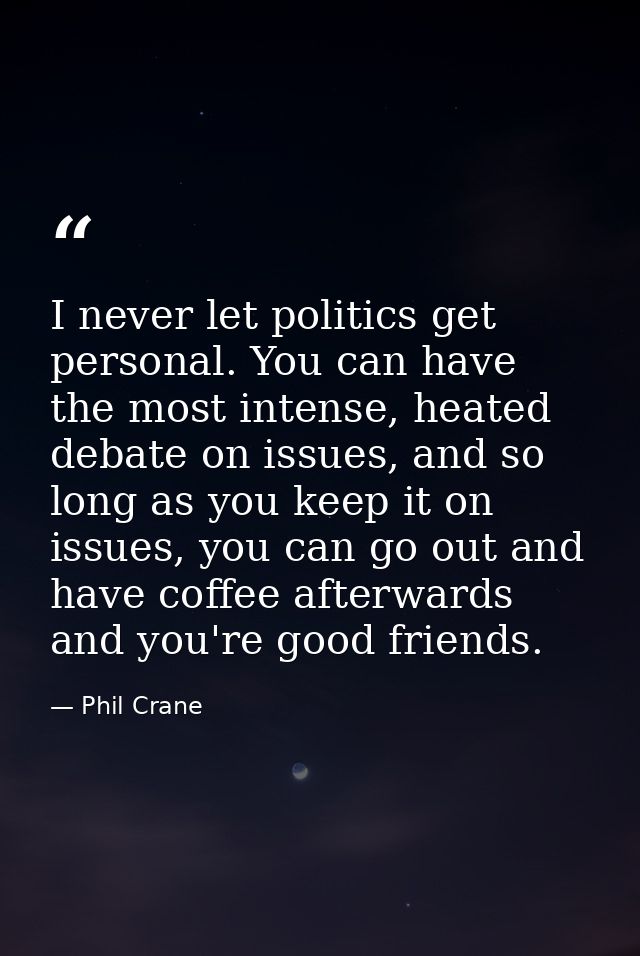 I never let politics get personal. You can have the most intense, heated debate on issues, and so long as you keep it on — Phil Crane