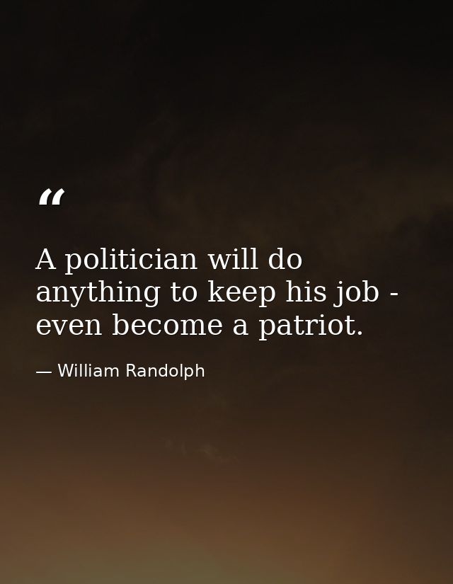 A politician will do anything to keep his job - even become a patriot. — William Randolph