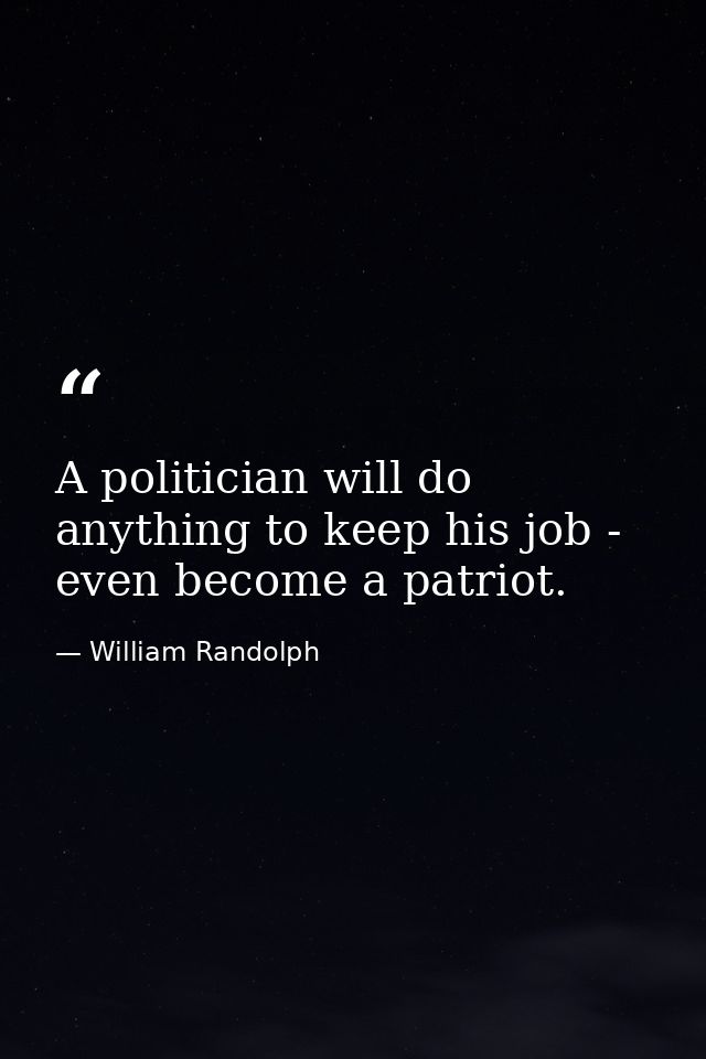 A politician will do anything to keep his job - even become a patriot. — William Randolph