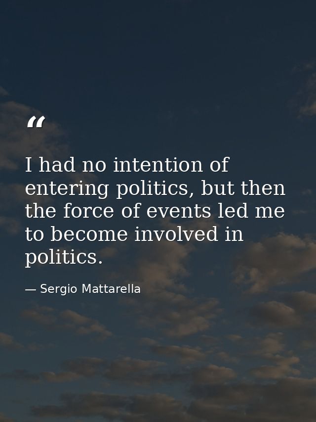I had no intention of entering politics, but then the force of events led me to become involved in politics. — Sergio Mattarella