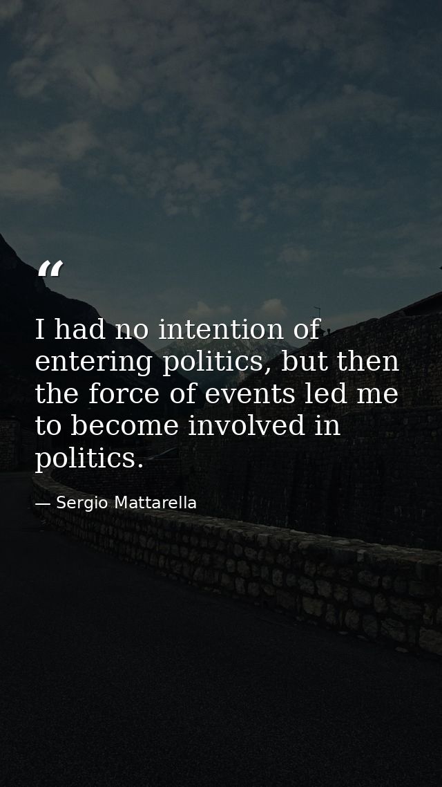 I had no intention of entering politics, but then the force of events led me to become involved in politics. — Sergio Mattarella