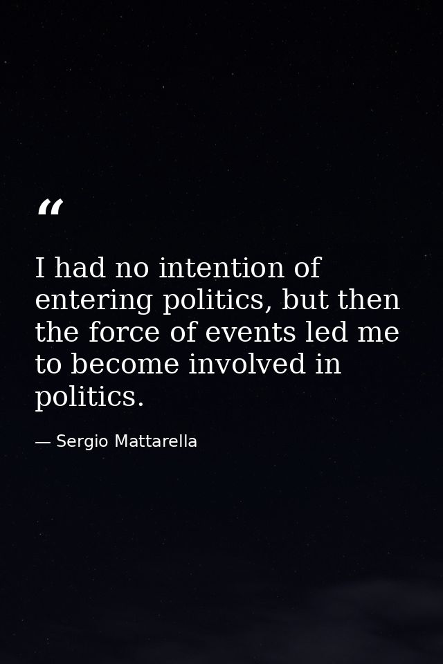 I had no intention of entering politics, but then the force of events led me to become involved in politics. — Sergio Mattarella
