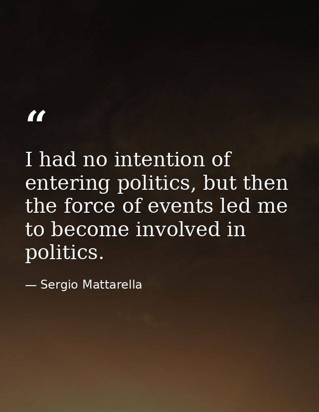 I had no intention of entering politics, but then the force of events led me to become involved in politics. — Sergio Mattarella
