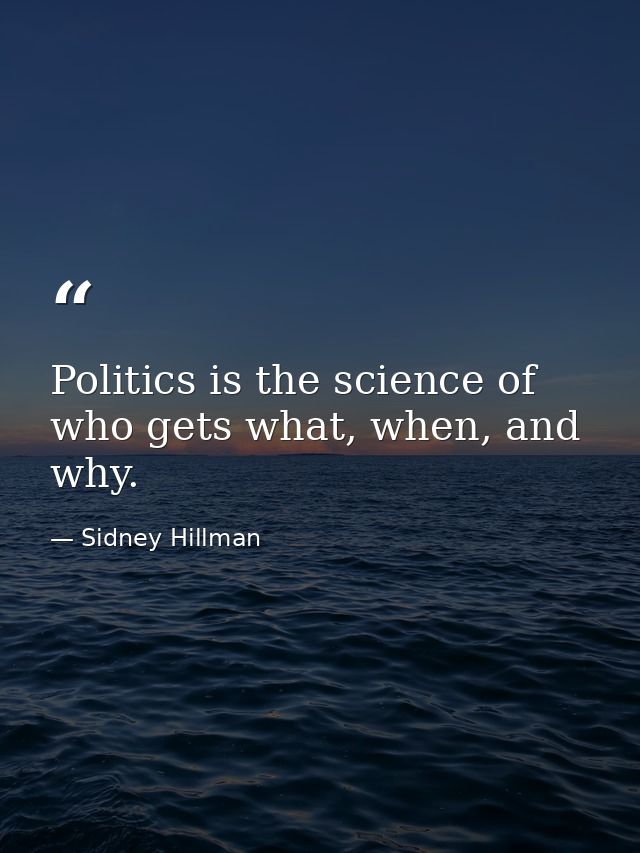 Politics is the science of who gets what, when, and why. — Sidney Hillman