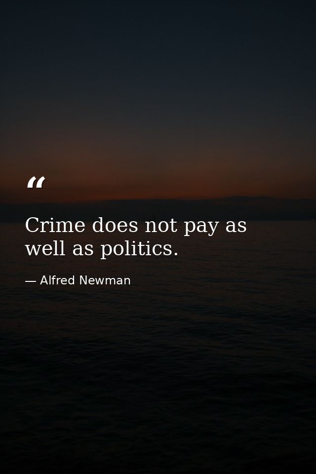 Crime does not pay as well as politics. — Alfred Newman