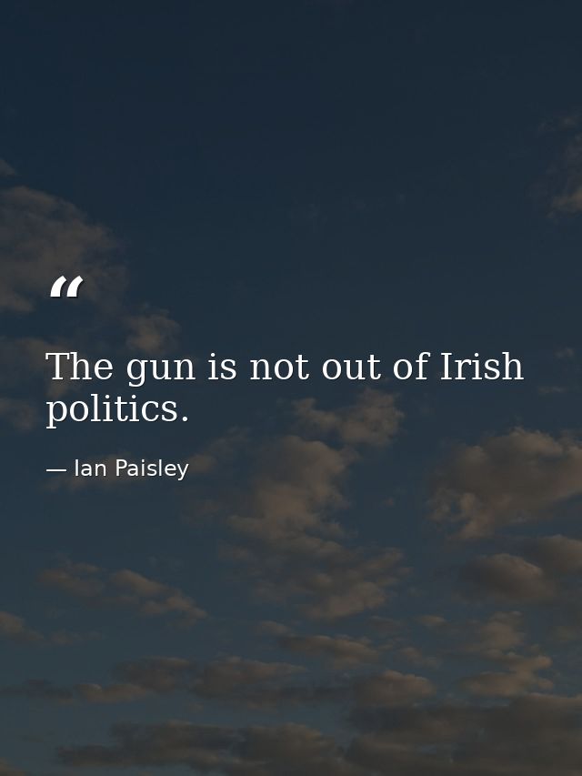 The gun is not out of Irish politics. — Ian Paisley