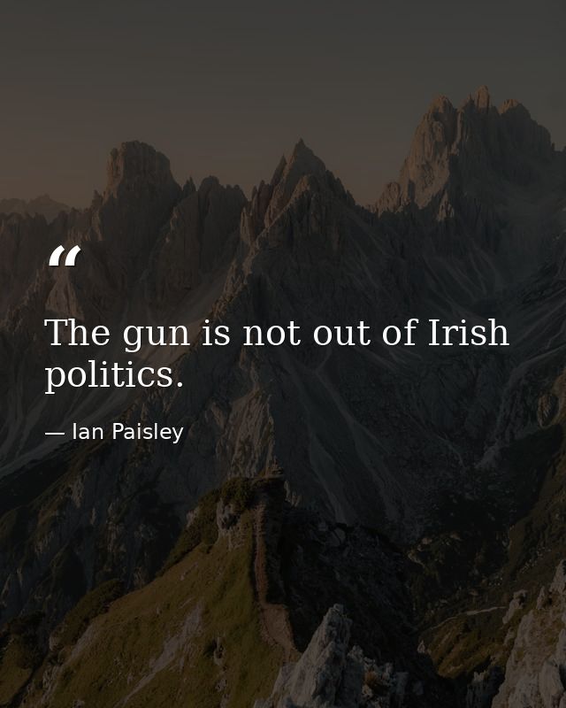 The gun is not out of Irish politics. — Ian Paisley