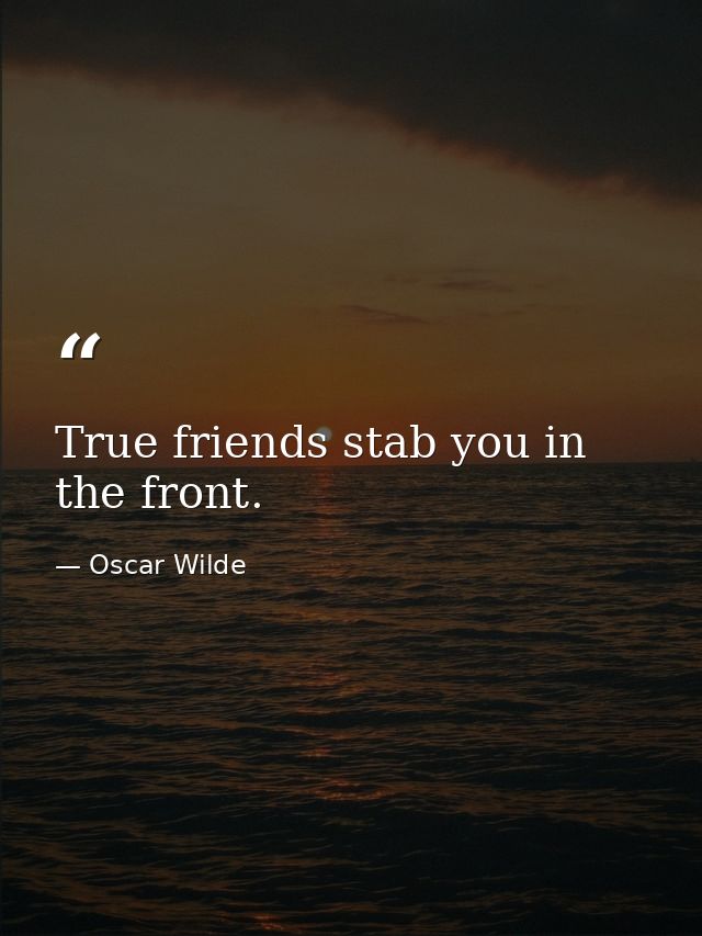 True friends stab you in the front. — Oscar Wilde