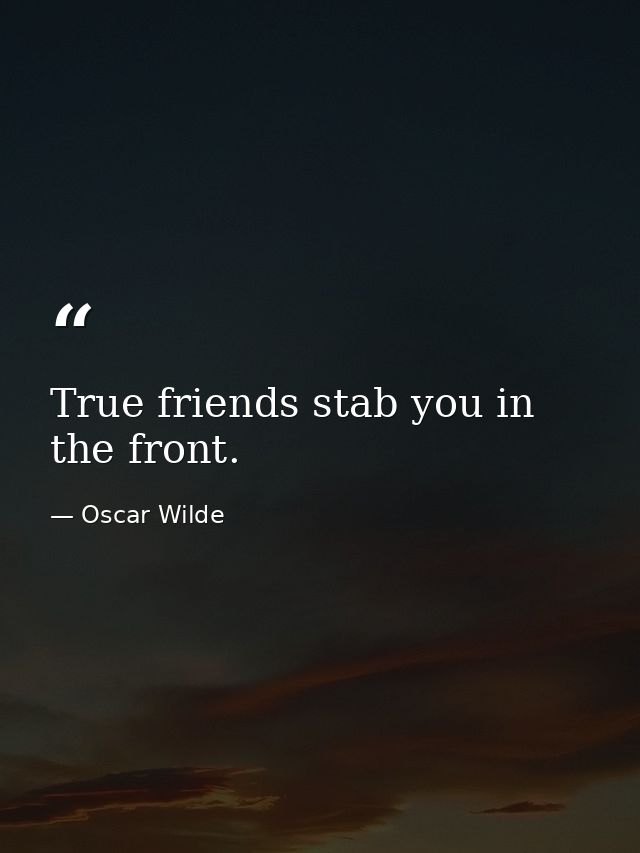 True friends stab you in the front. — Oscar Wilde