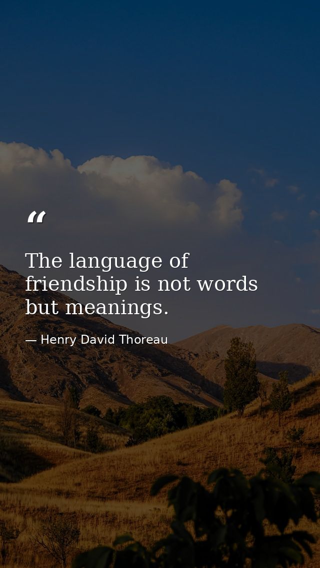 The language of friendship is not words but meanings. — Henry David Thoreau
