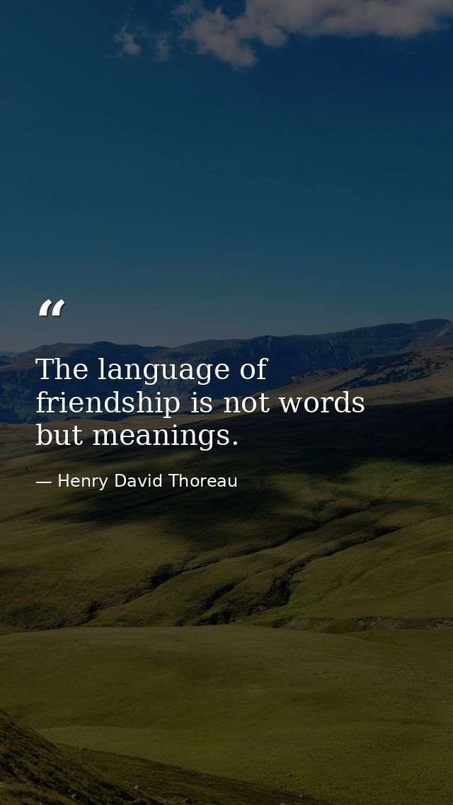 The language of friendship is not words but meanings. — Henry David Thoreau