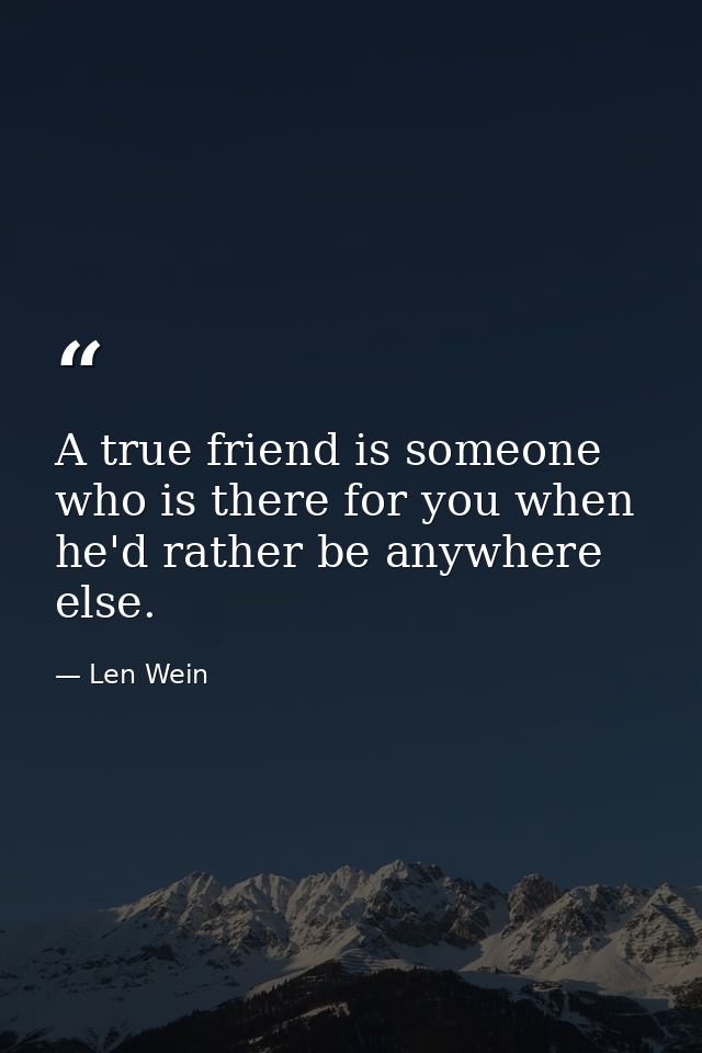 A true friend is someone who is there for you when he'd rather be anywhere else. — Len Wein