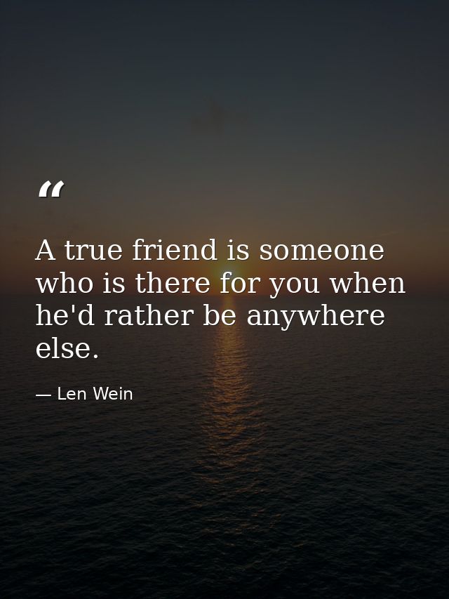 A true friend is someone who is there for you when he'd rather be anywhere else. — Len Wein