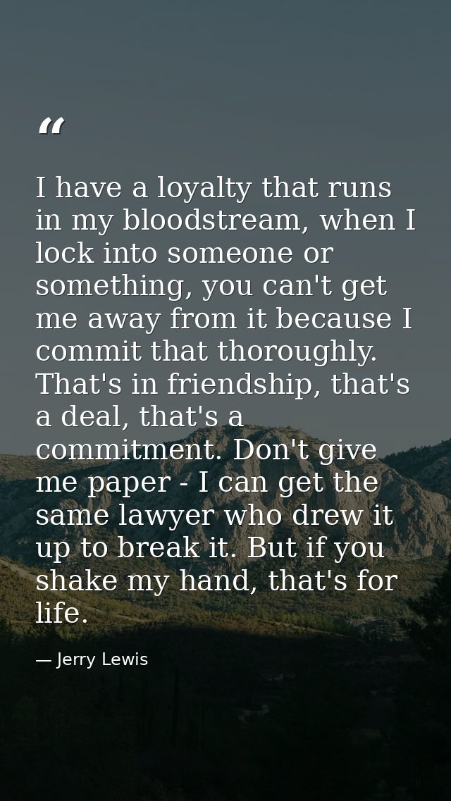 I have a loyalty that runs in my bloodstream, when I lock into someone or something, you can't get me away from it becau — Jerry Lewis