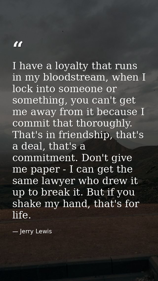 I have a loyalty that runs in my bloodstream, when I lock into someone or something, you can't get me away from it becau — Jerry Lewis