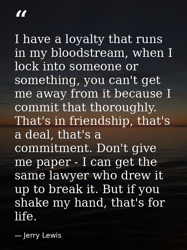 I have a loyalty that runs in my bloodstream, when I lock into someone or something, you can't get me away from it becau — Jerry Lewis