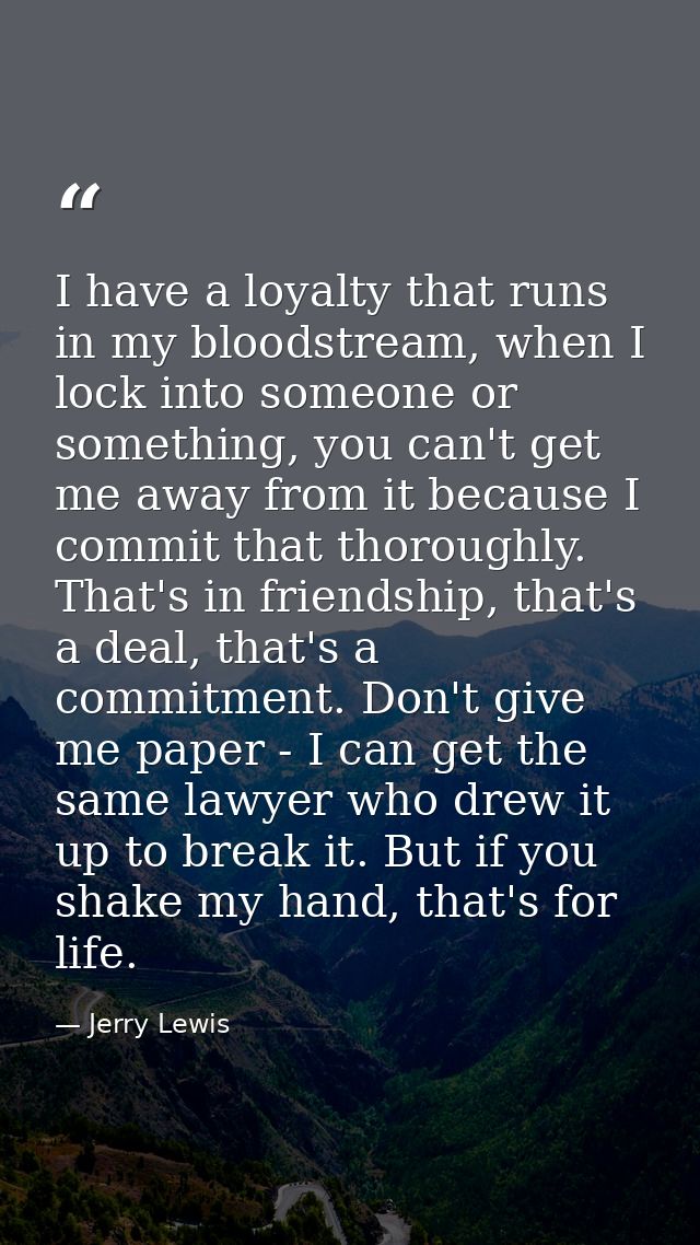 I have a loyalty that runs in my bloodstream, when I lock into someone or something, you can't get me away from it becau — Jerry Lewis