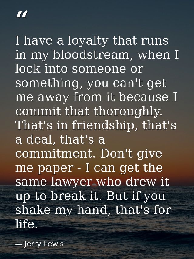 I have a loyalty that runs in my bloodstream, when I lock into someone or something, you can't get me away from it becau — Jerry Lewis