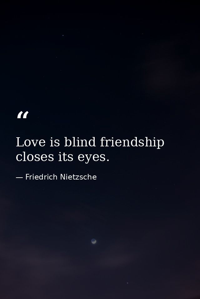 Love is blind friendship closes its eyes. — Friedrich Nietzsche