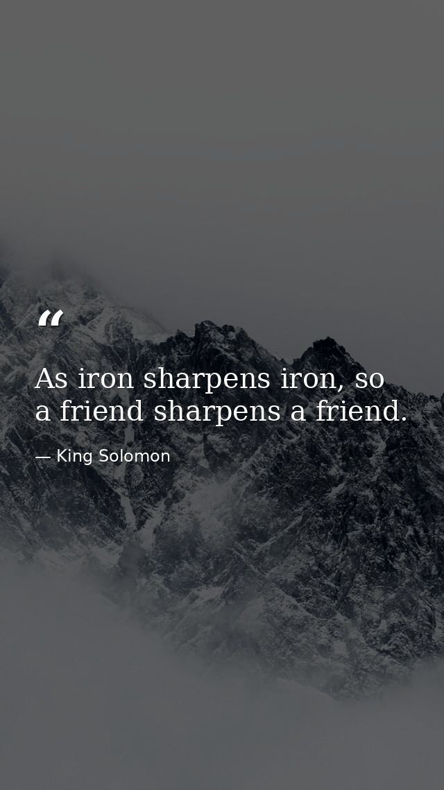 As iron sharpens iron, so a friend sharpens a friend. — King Solomon