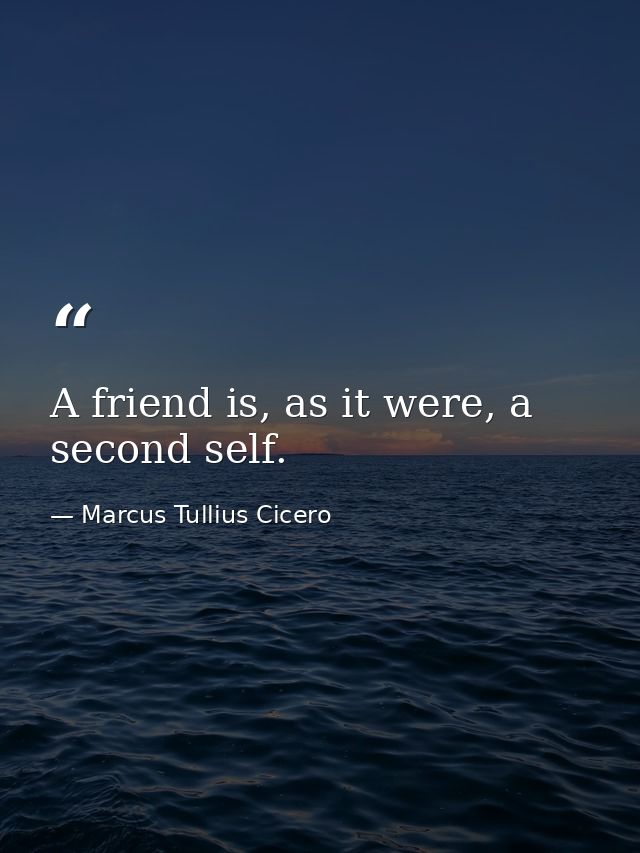 A friend is, as it were, a second self. — Marcus Tullius Cicero