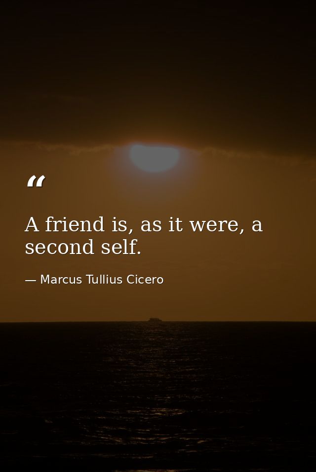 A friend is, as it were, a second self. — Marcus Tullius Cicero