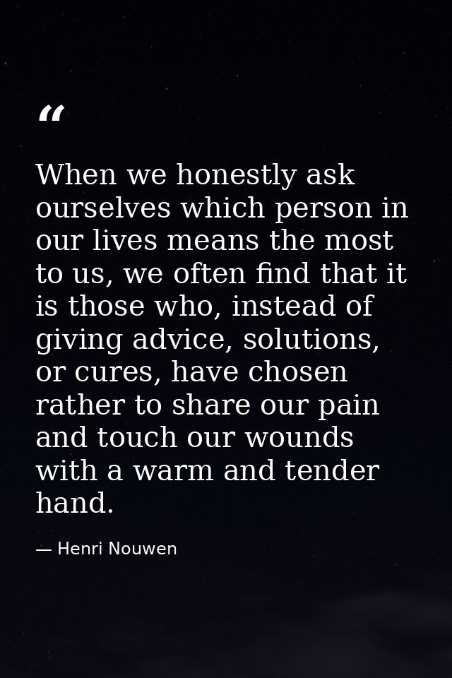 When we honestly ask ourselves which person in our lives means the most to us, we often find that it is those who, inste — Henri Nouwen