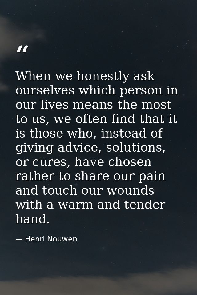 When we honestly ask ourselves which person in our lives means the most to us, we often find that it is those who, inste — Henri Nouwen