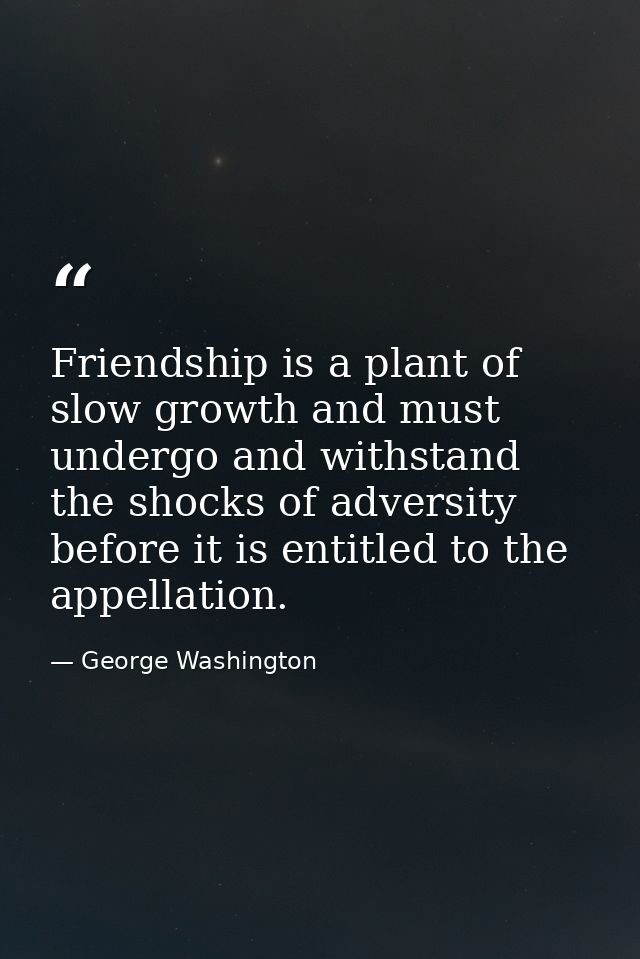 Friendship is a plant of slow growth and must undergo and withstand the shocks of adversity before it is entitled to the — George Washington