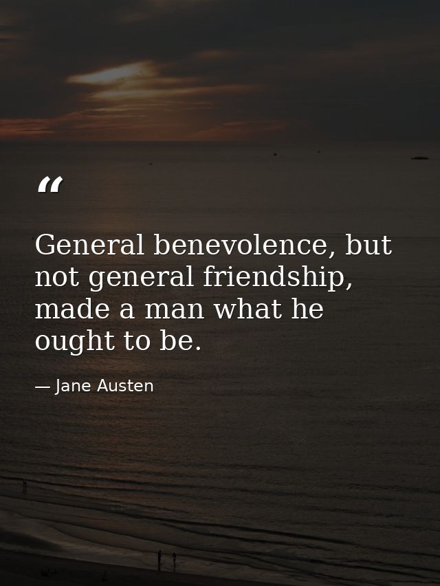 General benevolence, but not general friendship, made a man what he ought to be. — Jane Austen