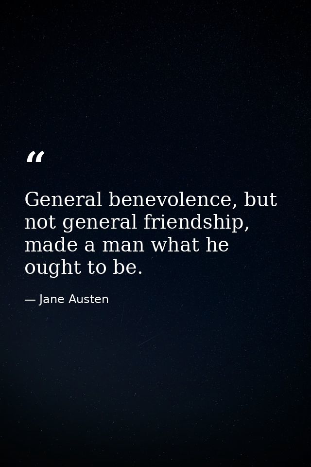 General benevolence, but not general friendship, made a man what he ought to be. — Jane Austen