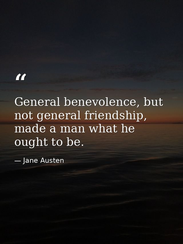 General benevolence, but not general friendship, made a man what he ought to be. — Jane Austen