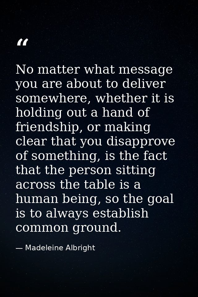 No matter what message you are about to deliver somewhere, whether it is holding out a hand of friendship, or making cle — Madeleine Albright