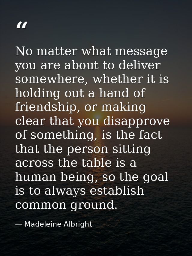 No matter what message you are about to deliver somewhere, whether it is holding out a hand of friendship, or making cle — Madeleine Albright