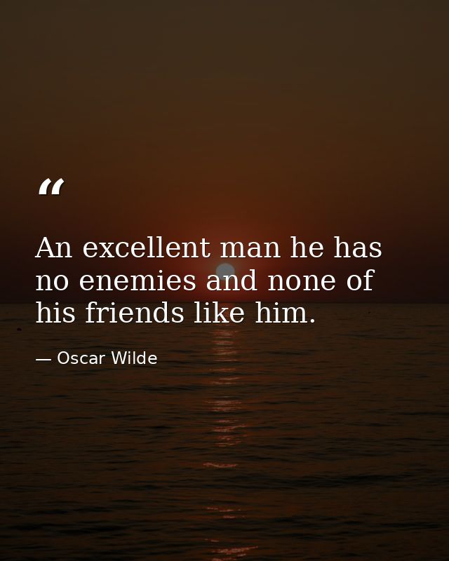 An excellent man he has no enemies and none of his friends like him. — Oscar Wilde