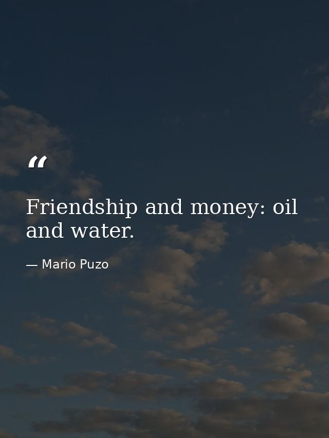 Friendship and money: oil and water. — Mario Puzo