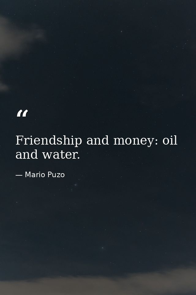 Friendship and money: oil and water. — Mario Puzo