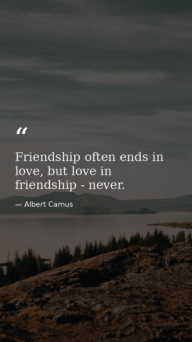 Friendship often ends in love, but love in friendship - never. — Albert Camus