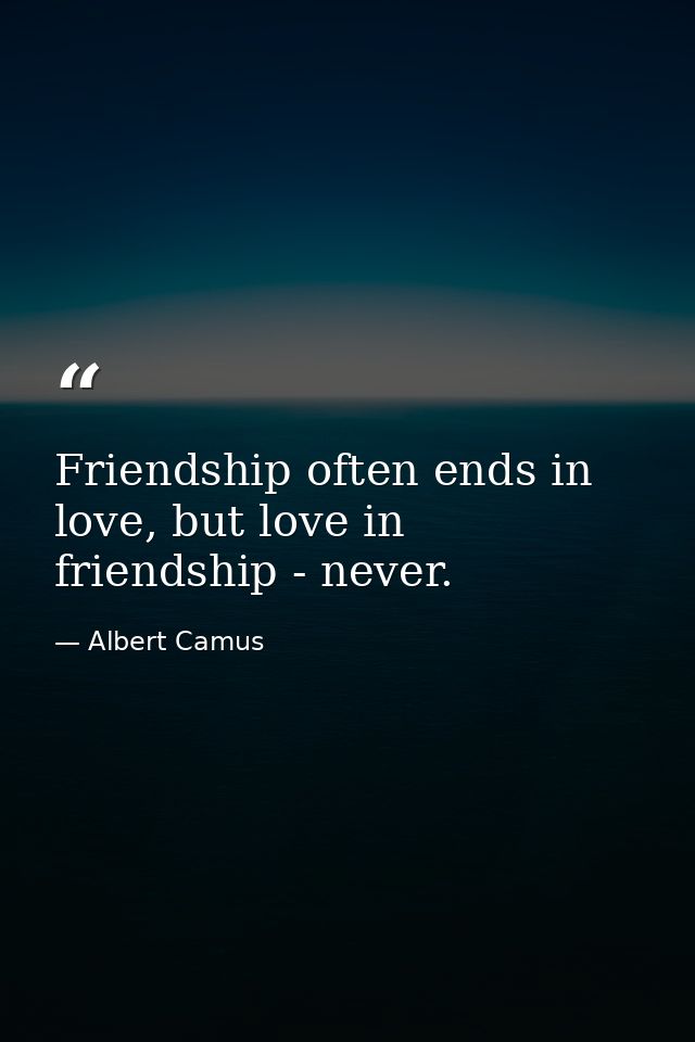 Friendship often ends in love, but love in friendship - never. — Albert Camus