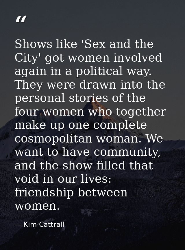 Shows like 'Sex and the City' got women involved again in a political way. They were drawn into the personal stories of  — Kim Cattrall