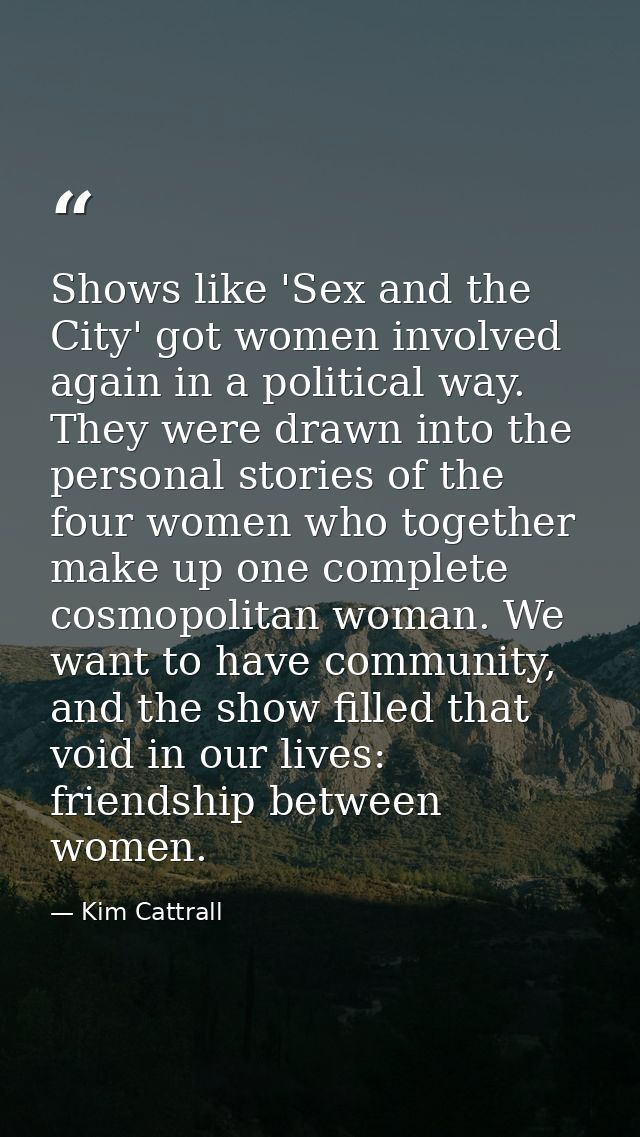 Shows like 'Sex and the City' got women involved again in a political way. They were drawn into the personal stories of  — Kim Cattrall
