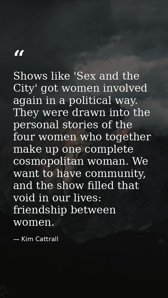 Shows like 'Sex and the City' got women involved again in a political way. They were drawn into the personal stories of  — Kim Cattrall