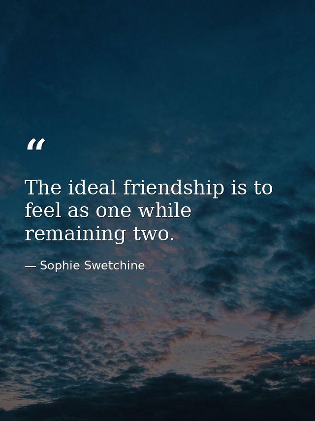 The ideal friendship is to feel as one while remaining two. — Sophie Swetchine