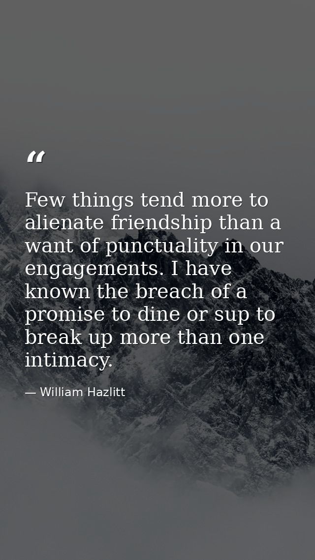 Few things tend more to alienate friendship than a want of punctuality in our engagements. I have known the breach of a  — William Hazlitt