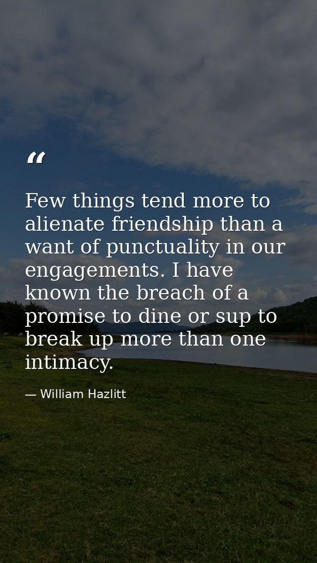 Few things tend more to alienate friendship than a want of punctuality in our engagements. I have known the breach of a  — William Hazlitt