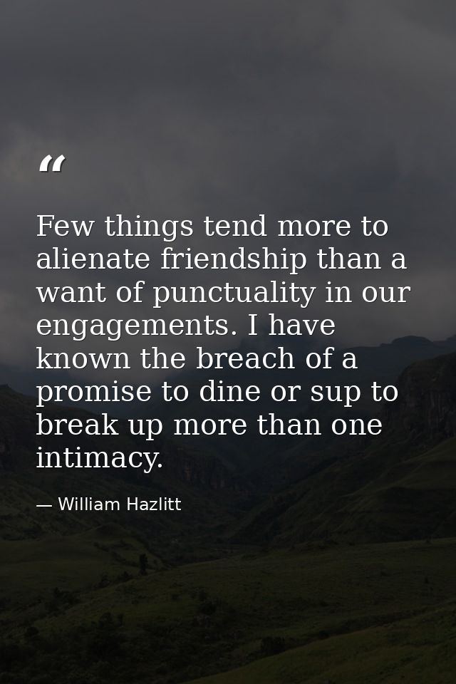 Few things tend more to alienate friendship than a want of punctuality in our engagements. I have known the breach of a  — William Hazlitt