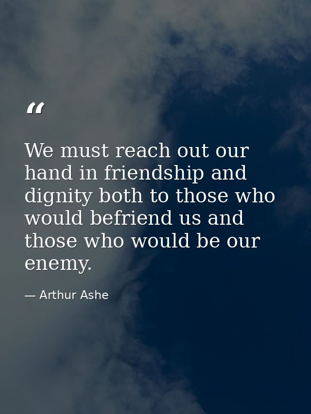 We must reach out our hand in friendship and dignity both to those who would befriend us and those who would be our enem — Arthur Ashe